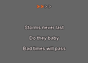 Storms never last

Do they baby

Bad times will pass
