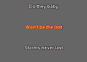 Do they baby

Won't be the last

Storms never last