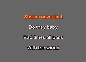 Storms never last

Do they baby

Bad times all pass

With the winds