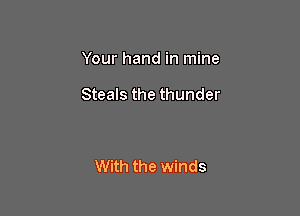 Your hand in mine

Steals the thunder

With the winds