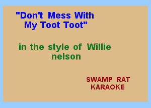 Don1 Mess With
My Toot Toot

in the style of Willie
nelson

SWAMP RAT
KARAOKE