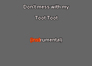 Don't mess with my

Toot Toot

(instrumental)