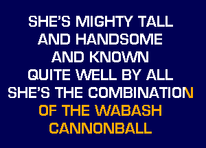 SHE'S MIGHTY TALL
AND HANDSOME
AND KNOWN
QUITE WELL BY ALL
SHE'S THE COMBINATION
OF THE WABASH
CANNONBALL