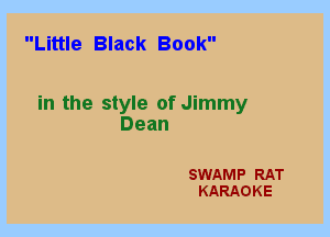 Little Black Book

in the style of Jimmy
Dean

SWAMP RAT
KARAOKE