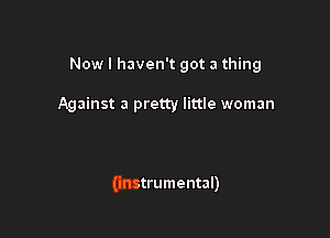 Now I haven't got a thing

Against a pretty little woman

(instrumental)