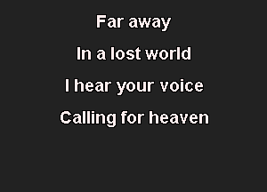 Far away
In a lost world

I hear your voice

Calling for heaven