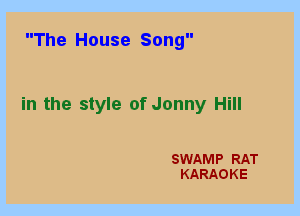 The House Song

in the style of Jenny Hill

SWAMP RAT
KARAOKE