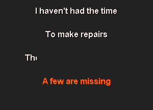 I haven't had the time

To make repairs

A few are missing