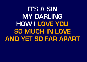 ITS A SIN
MY DARLING
HOWI LOVE YOU
SO MUCH IN LOVE
AND YET SO FAR APART