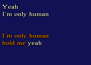 Yeah
I'm only human

I m only human
hold me yeah