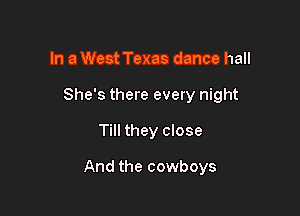 In a West Texas dance hall
She's there every night

Till they close

And the cowboys