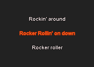 Rockin' around

Rocker Rollin' on down

Rocker roller