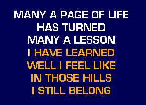 MANY A PAGE OF LIFE
HAS TURNED
MANY A LESSON
I HAVE LEARNED
WELL I FEEL LIKE
IN THOSE HILLS
I STILL BELONG