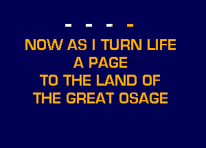 NOW AS I TURN LIFE
A PAGE
TO THE LAND OF
THE GREAT USAGE