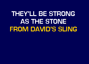 THEY'LL BE STRONG
AS THE STONE
FROM DAVIES SLING