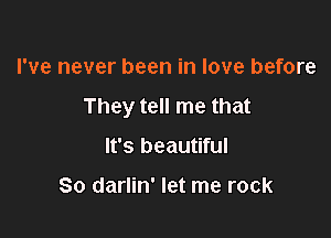 I've never been in love before
They tell me that

It's beautiful

80 darlin' let me rock