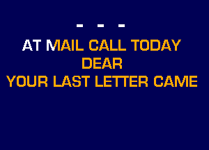 AT MAIL CALL TODAY
DEAR
YOUR LAST LETTER CAME