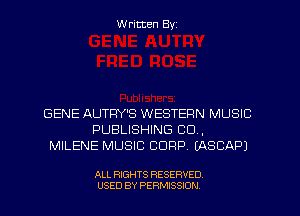 W ritten Byz

GENE AUTFIY'S WESTERN MUSIC
PUBLISHING CU,
MILENE MUSIC CORP. (ASCAPJ

ALL RIGHTS RESERVED.
USED BY PERMISSION