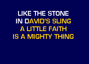 LIKE THE STONE
IN Dl-W'lD'S SLING
A LITTLE FAITH
IS A MIGHTY THING
