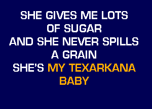 SHE GIVES ME LOTS
OF SUGAR
AND SHE NEVER SPILLS
A GRAIN
SHE'S MY TEXARKANA
BABY