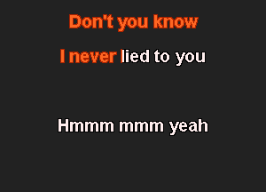 Don't you know

I never lied to you

Hmmm mmm yeah