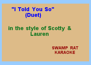 I Told You So
(Duet)

in the style of Scotty a
Lauren

SWAMP RAT
KARAOKE