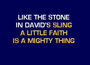 LIKE THE STONE
IN DAWD'S SLING
A LITTLE FAITH
IS A MIGHTY THING