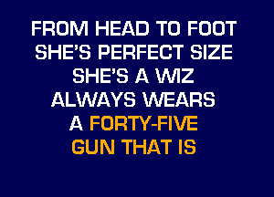 FROM HEAD T0 FOOT
SHE'S PERFECT SIZE
SHE'S A VVIZ
IALWAYS WEARS
A FORTY-FIVE
GUN THAT IS