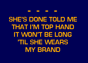 SHE'S DONE TOLD ME
THAT I'M TOP HAND
IT WON'T BE LONG
'TIL SHE WEARS
MY BRAND