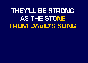 THEY'LL BE STRONG
AS THE STONE
FROM DAVIES SLING