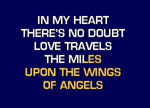 IN MY HEART
THERE'S N0 DOUBT
LOVE TRAVELS
THE MILES
UPON THE WNGS
0F ANGELS