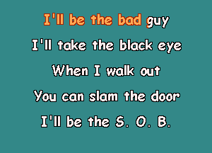 I'll be the bad guy
I'll take the black eye
When I walk out

You can slam the door
I'll be the 5.0.8.