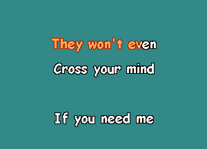 They won't even

Cross your mind

If you need me