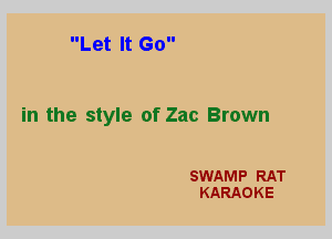 Let It Go

in the style of 2210 Brown

SWAMP RAT
KARAOKE