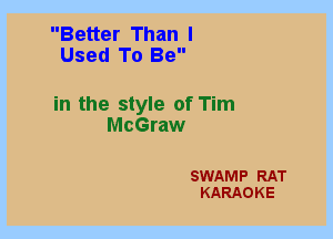 Better Than I
Used To Be

in the style of Tim
McGraw

SWAMP RAT
KARAOKE