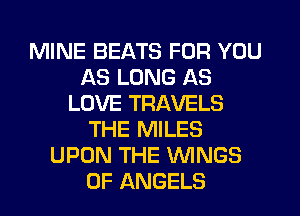 MINE BEATS FOR YOU
AS LONG AS
LOVE TRAVELS
THE MILES
UPON THE WNGS
0F ANGELS