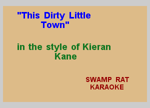 This Dirty Little
Town

in the style of Kieran
Kane

SWAMP RAT
KARAOKE