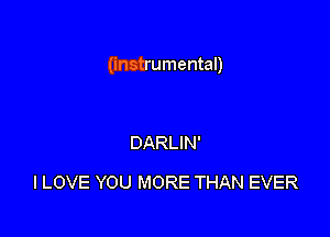 (instrumental)

DARLIN'
I LOVE YOU MORE THAN EVER