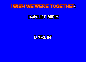 IWISH WE WERE TOGETHER

DARLIN' MINE

DARLIN'