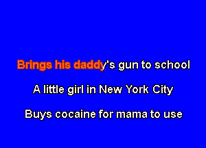 Brings his daddy's gun to school

A little girl in New York City

Buys cocaine for mama to use