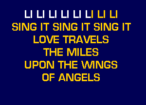 LI LI LI LI LI LI LI LI
SING IT SING IT SING IT
LOVE TRAVELS
THE MILES
UPON THE WINGS
0F ANGELS