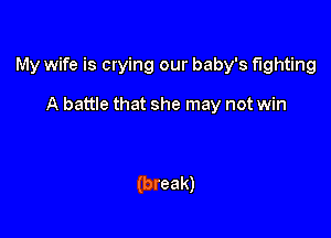 My wife is crying our baby's fighting

A battle that she may not win

(break)