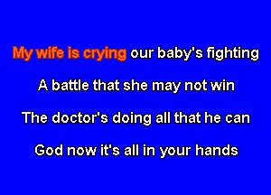 My wife is crying our baby's fighting
A battle that she may not win
The doctor's doing all that he can

God now it's all in your hands