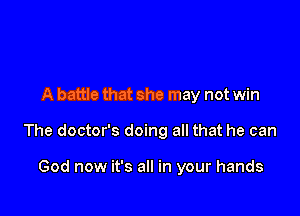 A battle that she may not win

The doctor's doing all that he can

God now it's all in your hands