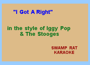 I Got A Right

in the style of Iggy Pop
a The Stooges

SWAMP RAT
KARAOKE