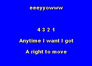 eeeyyowww

4321

Anytime I want I got

A right to move