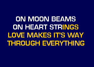 0N MOON BEAMS

0N HEART STRINGS
LOVE MAKES ITS WAY
THROUGH EVERYTHING