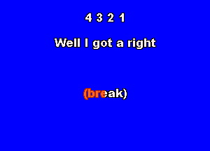 4321

Well I got a right

(break)