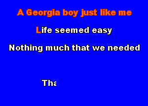 A Georgia boy just like me

Life seemed easy

Nothing much that we needed