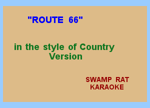 ROUTE 66

in the style of Country
Version

SWAMP RAT
KARAOKE